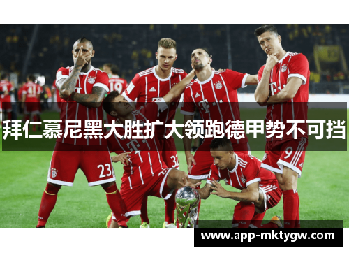 拜仁慕尼黑大胜扩大领跑德甲势不可挡