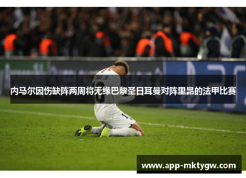 内马尔因伤缺阵两周将无缘巴黎圣日耳曼对阵里昂的法甲比赛