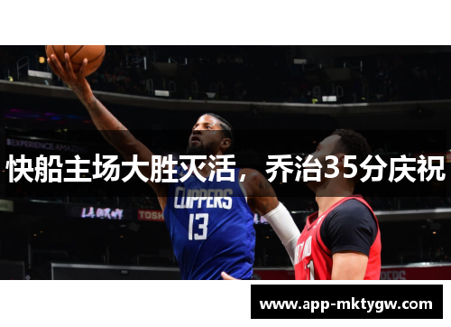 快船主场大胜灭活，乔治35分庆祝