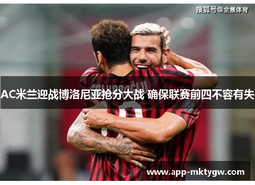 AC米兰迎战博洛尼亚抢分大战 确保联赛前四不容有失