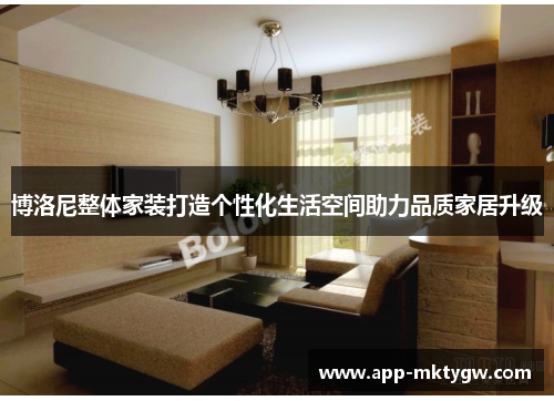 博洛尼整体家装打造个性化生活空间助力品质家居升级