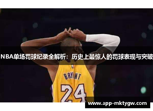 NBA单场罚球纪录全解析：历史上最惊人的罚球表现与突破