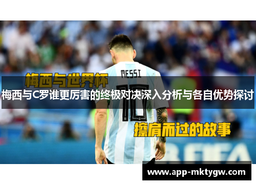 梅西与C罗谁更厉害的终极对决深入分析与各自优势探讨