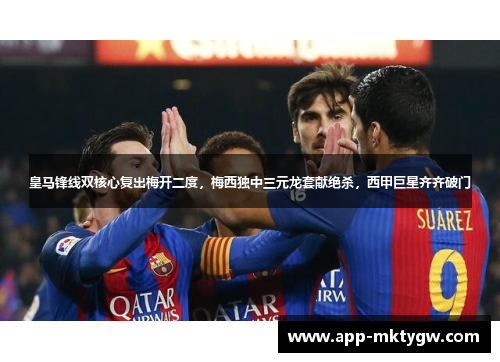 皇马锋线双核心复出梅开二度，梅西独中三元龙套献绝杀，西甲巨星齐齐破门