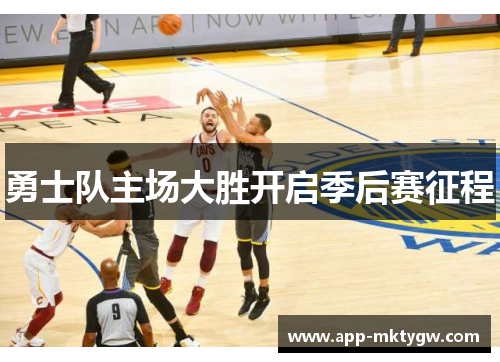 勇士队主场大胜开启季后赛征程