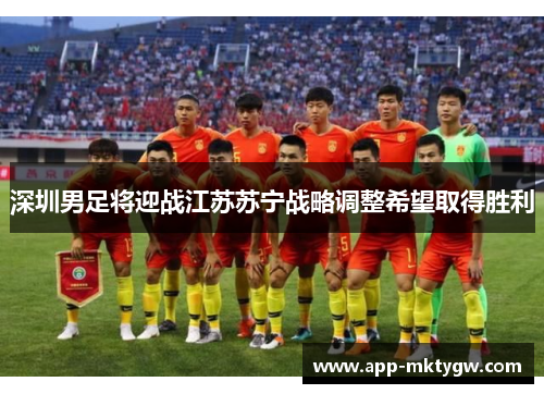 深圳男足将迎战江苏苏宁战略调整希望取得胜利