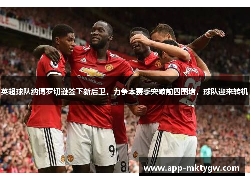 英超球队纳博罗切逊签下新后卫，力争本赛季突破前四围堵，球队迎来转机
