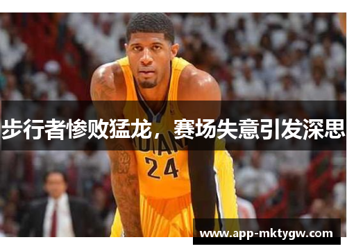 步行者惨败猛龙，赛场失意引发深思
