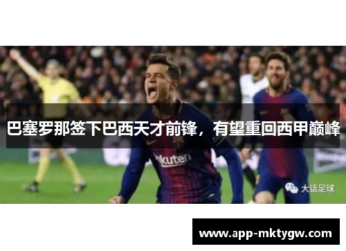 巴塞罗那签下巴西天才前锋，有望重回西甲巅峰