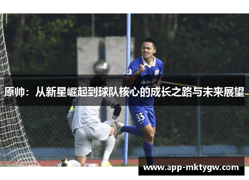 原帅：从新星崛起到球队核心的成长之路与未来展望