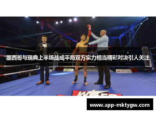 墨西哥与瑞典上半场战成平局双方实力相当精彩对决引人关注