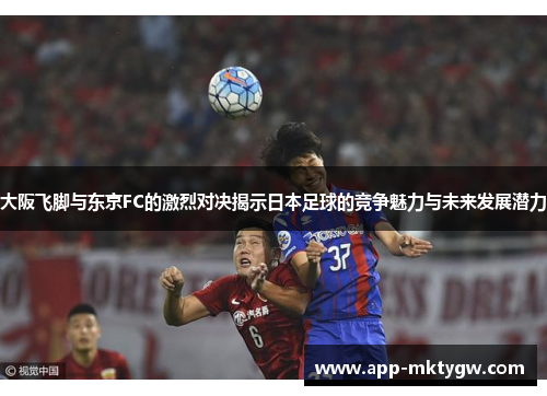 大阪飞脚与东京FC的激烈对决揭示日本足球的竞争魅力与未来发展潜力