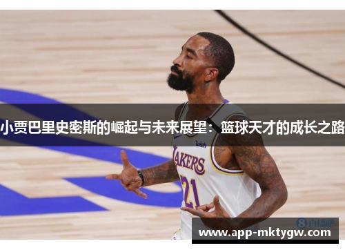 小贾巴里史密斯的崛起与未来展望：篮球天才的成长之路
