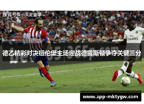 德乙精彩对决纽伦堡主场迎战德雷斯顿争夺关键三分
