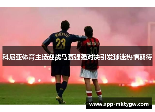 科尼亚体育主场迎战马赛强强对决引发球迷热情期待