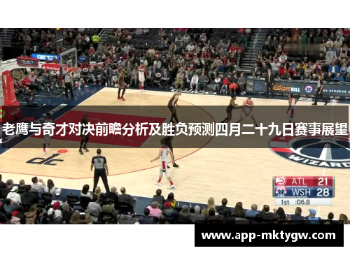 老鹰与奇才对决前瞻分析及胜负预测四月二十九日赛事展望