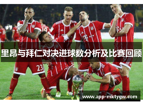 里昂与拜仁对决进球数分析及比赛回顾