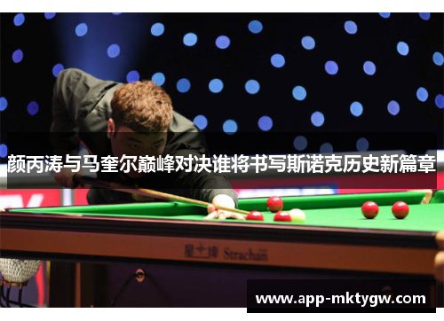 颜丙涛与马奎尔巅峰对决谁将书写斯诺克历史新篇章
